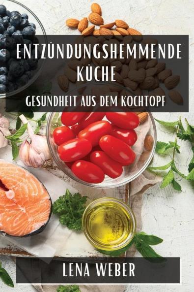 Entzündungshemmende Küche: Gesundheit Aus Dem Kochtopf (German Edition)