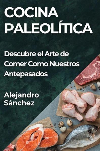 Cocina Paleolítica: Descubre El Arte De Comer Como Nuestros Antepasados (Spanish Edition)