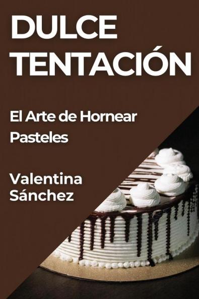 Dulce Tentación: El Arte De Hornear Pasteles (Spanish Edition)