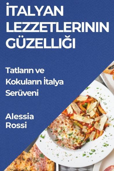 Italyan Lezzetlerinin Güzelliği: Tatların Ve Kokuların Italya Serüveni (Turkish Edition)