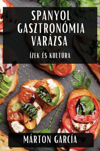 Spanyol Gasztronómia Varázsa: Ízek És Kultúra (Hungarian Edition)