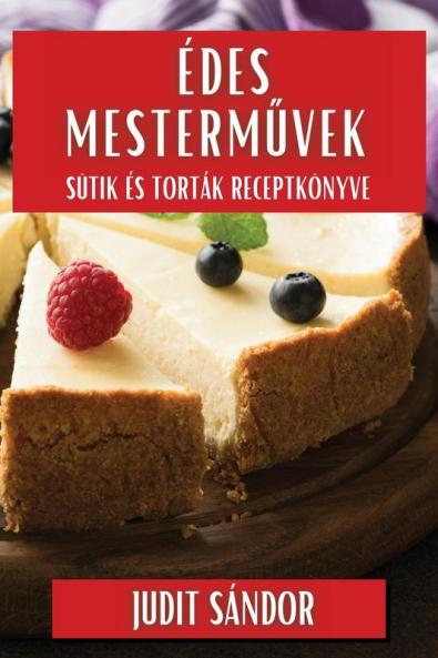 Édes Mesterművek: Sütik És Torták Receptkönyve (Hungarian Edition)