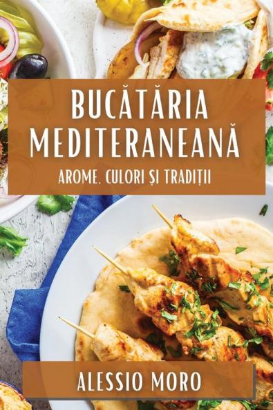 Bucătăria Mediteraneană: Arome, Culori Și Tradiții (Romanian Edition)