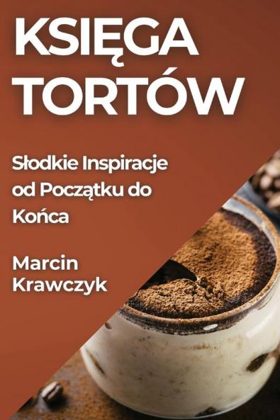 Księga Tortów: Slodkie Inspiracje Od Początku Do Końca (Polish Edition)