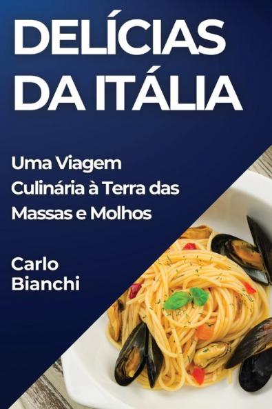 Delícias Da Itália: Uma Viagem Culinária À Terra Das Massas E Molhos (Portuguese Edition)