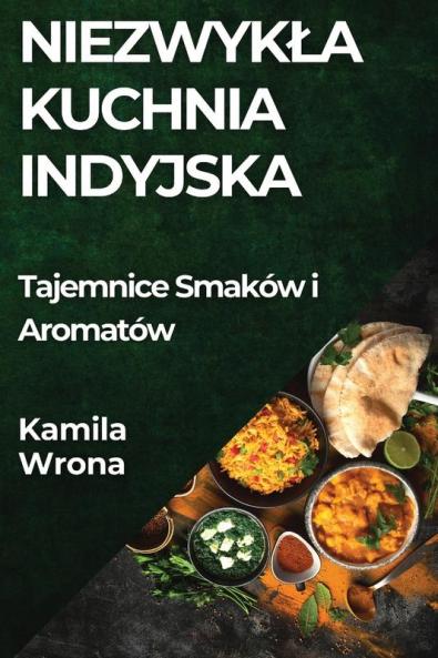 Niezwykla Kuchnia Indyjska: Tajemnice Smaków I Aromatów (Polish Edition)