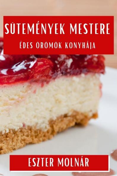 Sütemények Mestere: Édes Örömök Konyhája (Hungarian Edition)