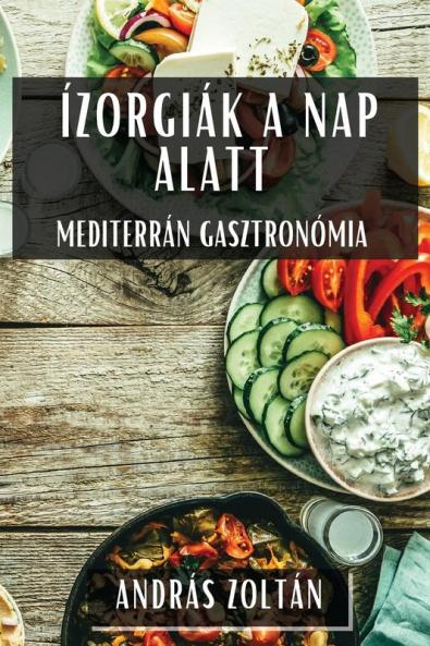 Ízorgiák A Nap Alatt: Mediterrán Gasztronómia (Hungarian Edition)
