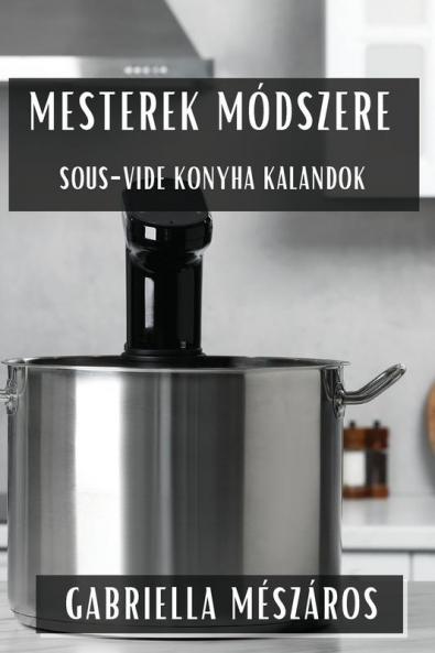 Mesterek Módszere: Sous-Vide Konyha Kalandok (Hungarian Edition)