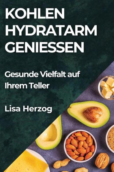 Kohlenhydratarm Genießen: Gesunde Vielfalt Auf Ihrem Teller (German Edition)