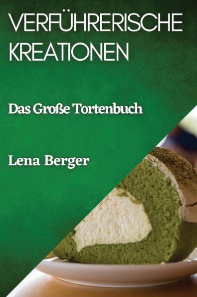 Verführerische Kreationen: Das Große Tortenbuch (German Edition)