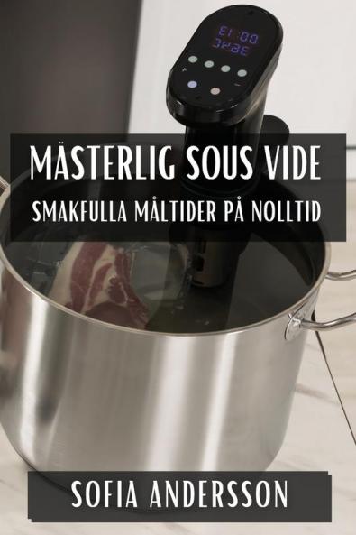 Mästerlig Sous Vide: Smakfulla Måltider På Nolltid (Swedish Edition)