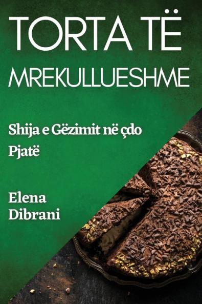 Torta Të Mrekullueshme: Shija E Gëzimit Në Çdo Pjatë (Albanian Edition)