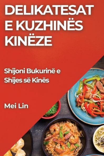 Delikatesat E Kuzhinës Kinëze: Shijoni Bukurinë E Shijes Së Kinës (Albanian Edition)