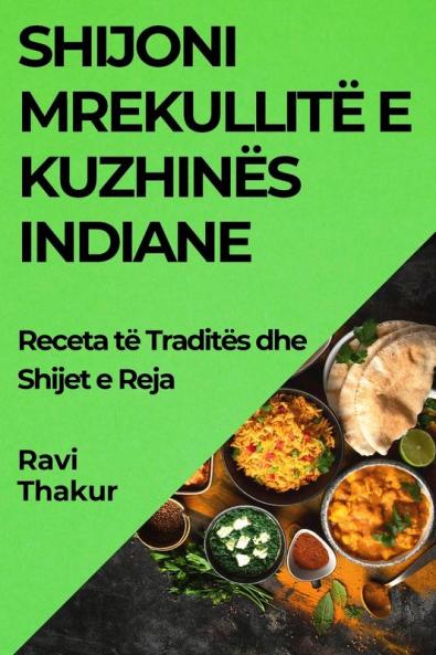 Shijoni Mrekullitë E Kuzhinës Indiane: Receta Të Traditës Dhe Shijet E Reja (Albanian Edition)