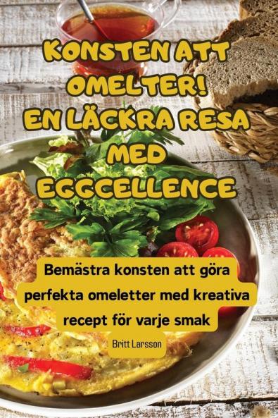 Konsten Att Omelter! En Läckra Resa Med Eggcellence (Swedish Edition)