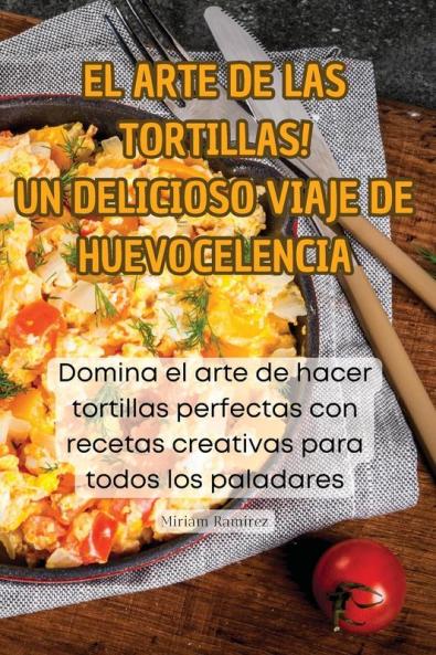 ¡El Arte De Las Tortillas! Un Delicioso Viaje De Huevocelencia (Spanish Edition)