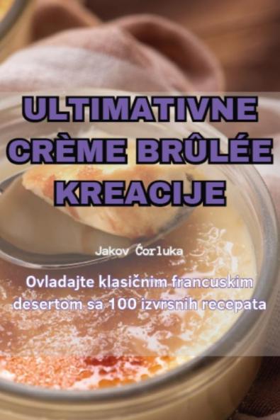 Ultimativne Crème Brûlée Kreacije (Croatian Edition)