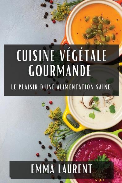 Cuisine Végétale Gourmande: Le Plaisir D'Une Alimentation Saine (French Edition)