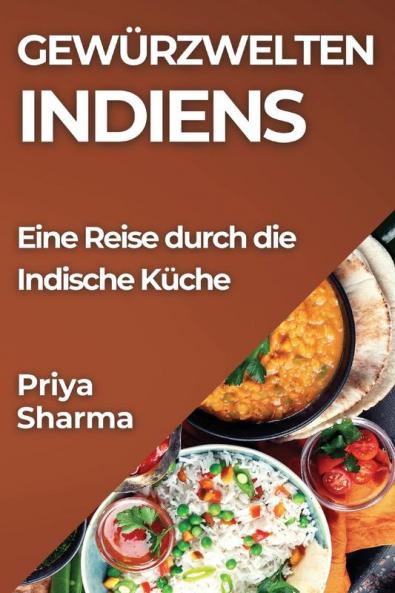 Gewürzwelten Indiens: Eine Reise Durch Die Indische Küche (German Edition)