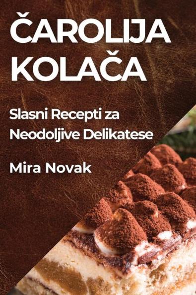 Čarolija Kolača: Slasni Recepti za Neodoljive Delikatese (Croatian Edition)