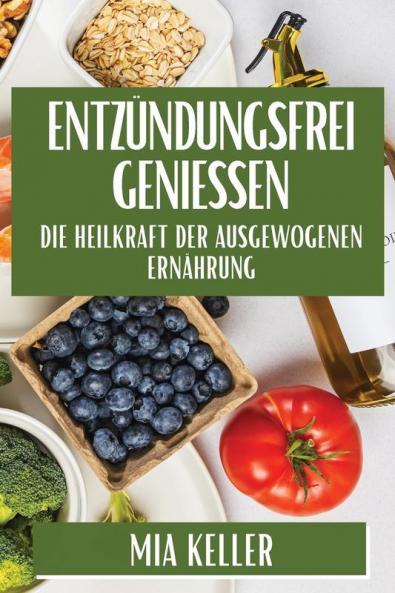Entzündungsfrei Genießen: Die Heilkraft Der Ausgewogenen Ernährung (German Edition)