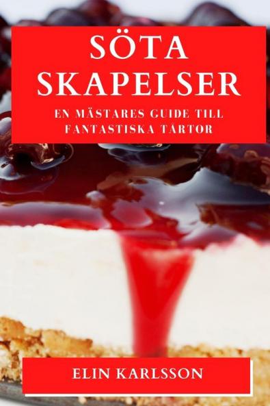 Söta Skapelser: En Mästares Guide Till Fantastiska Tårtor (Swedish Edition)