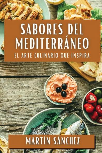 Sabores Del Mediterráneo: El Arte Culinario Que Inspira (Spanish Edition)