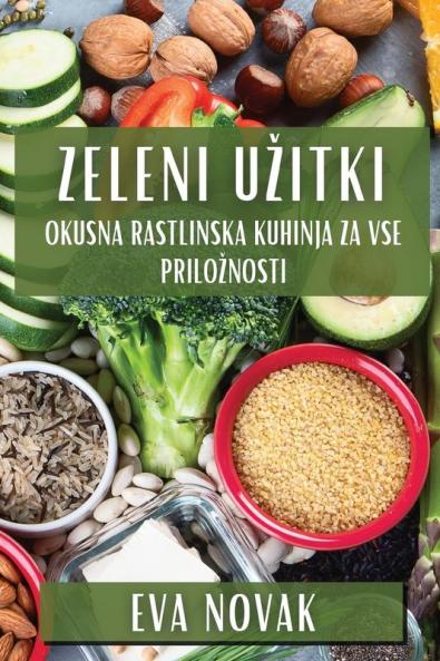 Zeleni Uzitki: Okusna Rastlinska Kuhinja za Vse Priloznosti (Slovene Edition)