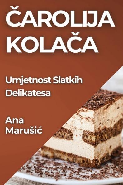 Čarolija Kolača: Umjetnost Slatkih Delikatesa (Croatian Edition)