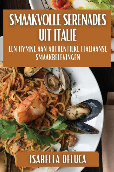 Smaakvolle Serenades Uit Italië: Een Hymne Aan Authentieke Italiaanse Smaakbelevingen (Dutch Edition)