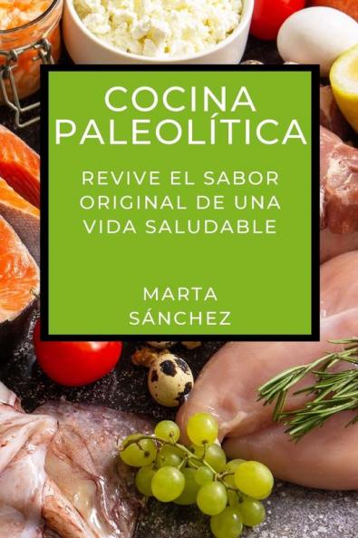 Cocina Paleolítica: Revive El Sabor Original De Una Vida Saludable (Spanish Edition)