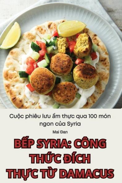 Bếp Syria: Công Thức Đích Thực Từ Damacus (Vietnamese Edition)