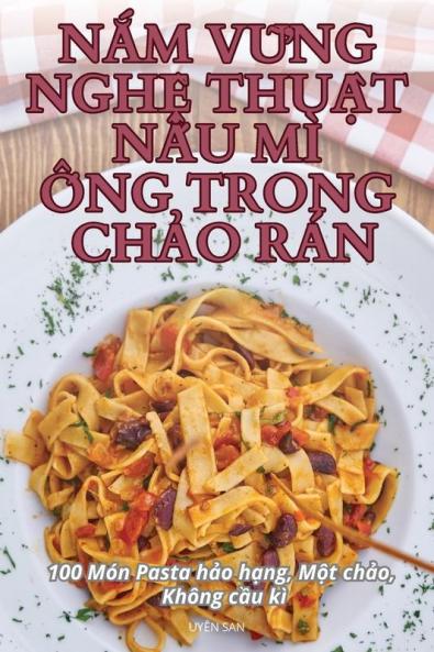 Nắm Vững Nghệ Thuật Nấu Mì Ống Trong Chảo Rán (Vietnamese Edition)