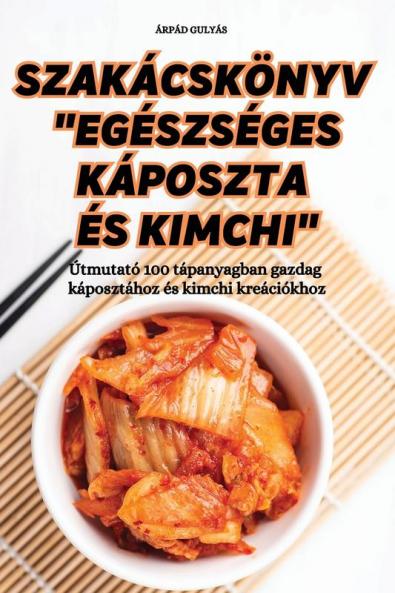 Szakácskönyv "Egészséges Káposzta És Kimchi" (Hungarian Edition)