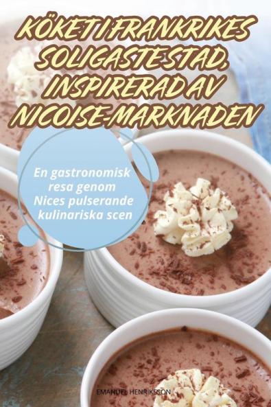 Köket I Frankrikes Soligaste Stad, Inspirerad Av Nicoise-Marknaden (Swedish Edition)