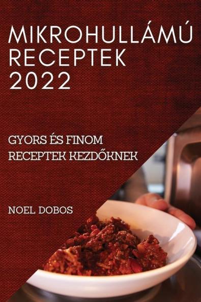 Mikrohullámú Receptek 2022: Gyors És Finom Receptek Kezdőknek (Hungarian Edition)