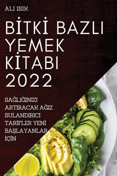 Bitki Bazli Yemek Kitabi 2022: Sağliğinizi Artiracak Ağiz Sulandirici Tarifler Yeni Başlayanlar Için (Turkish Edition)