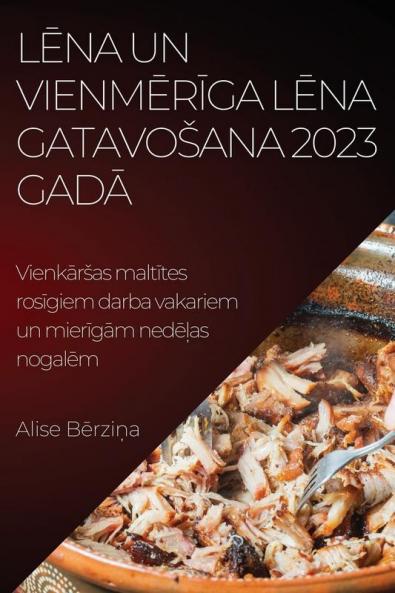 Lēna un vienmērīga lēna gatavosana 2023. Gadā: Vienkārsas maltītes rosīgiem darba vakariem un ... nogalēm (Latvian Edition)
