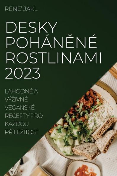 Desky Poháněné Rostlinami 2023: Lahodné A Výzivné Veganské Recepty Pro Kazdou Přílezitost (Czech Edition)