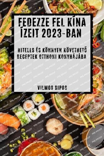 Fedezze fel Kína ízeit 2023-ban: Hiteles és könnyen követhető receptek otthoni konyhájába (Hungarian Edition)