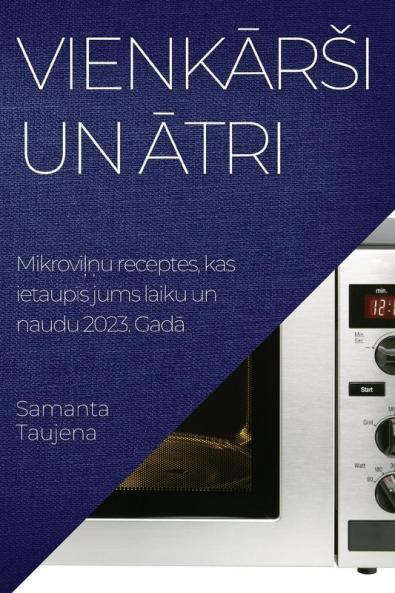 Vienkārsi un ātri: Mikroviļņu receptes, kas ietaupīs jums laiku un naudu 2023. Gadā (Latvian Edition)