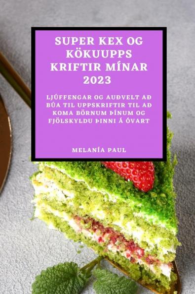 Super Kex Og Kökuuppskriftir Mínar 2023: Ljúffengar Og Auðvelt Að Búa Til Uppskriftir Til Að Koma Börnum þÍnum Og Fjölskyldu þInni Á Óvart (Icelandic Edition)