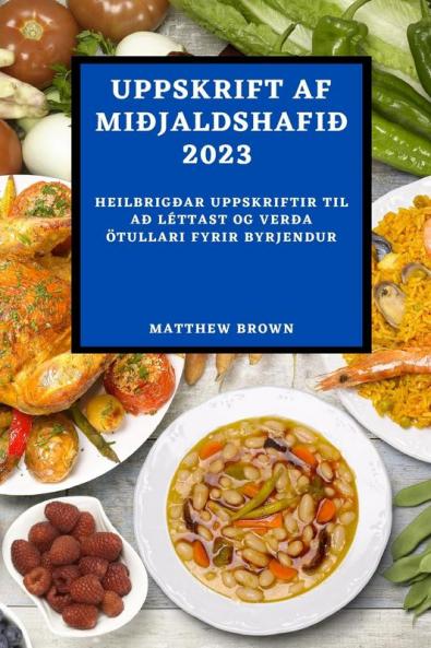 Uppskrift AF Miðjaldshafið 2023: Heilbrigðar Uppskriftir Til Að Léttast Og Verða Ötullari Fyrir Byrjendur (Icelandic Edition)