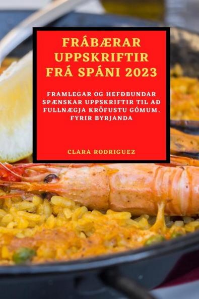 FrábÆrar Uppskriftir Frá Spáni 2023: Framlegar Og Hefðbundar SpÆnskar Uppskriftir Til Að FullnÆgja Kröfustu Gómum. Fyrir Byrjanda (Icelandic Edition)