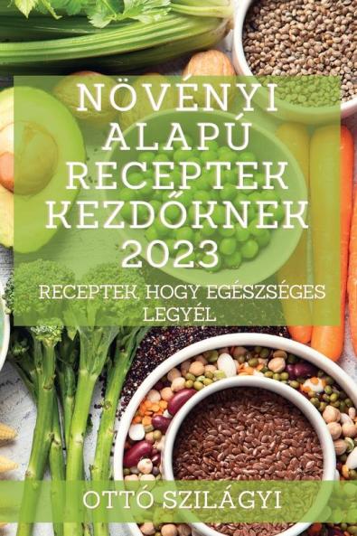Növényi alapú receptek kezdőknek 2023: Receptek, hogy egészséges legyél (Croatian Edition)