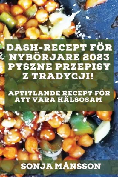 Dash-Recept För Nybörjare 2023: Aptitlande Recept För Att Vara Hälsosam (Swedish Edition)