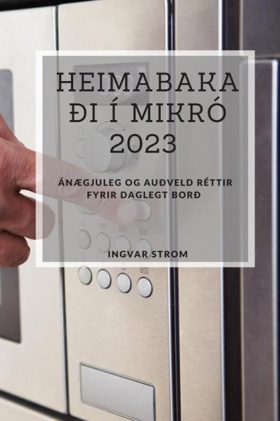 Heimabakaði í Mikró 2023: ánægjuleg og auðveld réttir fyrir daglegt borð (Icelandic Edition)