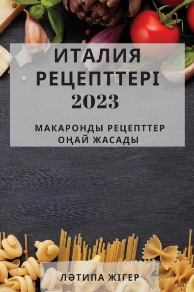ИТАЛИЯ РЕЦЕПТТЕРІ 2023: ... (Kazakh Edition)