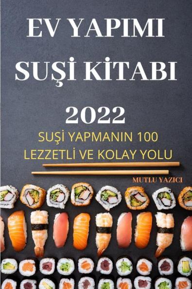 Ev Yapimi Suşi Kitabi 2022: Suşi Yapmanin 100 Lezzetli Ve Kolay Yolu (Turkish Edition)